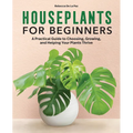 Houseplants for Beginners: A Practical Guide to Choosing, Growing, and Helping Your Plants Thrive - Hardcover