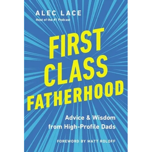 First Class Fatherhood: Advice and Wisdom from High-Profile Dads - Hardcover