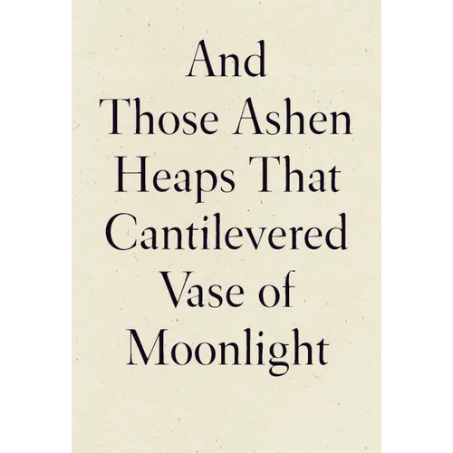 And Those Ashen Heaps That Cantilevered Vase of Moonlight - Paperback