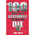 100 Things to Do in Jacksonville Before You Die - Paperback