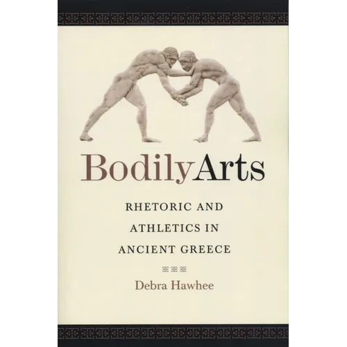 Bodily Arts: Rhetoric and Athletics in Ancient Greece - Paperback