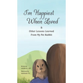 I'm Happiest When Loved: & Other Lessons Learned from My Pet Rabbit - Hardcover