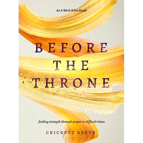 Before the Throne (an 8-Week Bible Study): Finding Strength Through Prayer in Difficult Times - Paperback