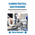 Plumbing Practical Guide for Beginners: Tips and techniques to your Home improvement - Paperback