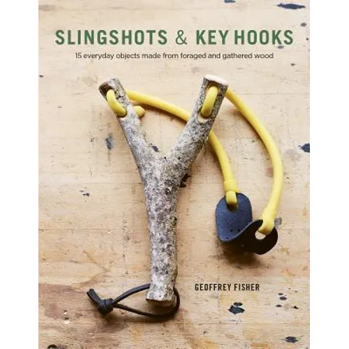 Slingshots & Key Hooks: 15 Everyday Objects Made from Foraged and Gathered Wood - Paperback