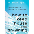 How to Keep House While Drowning: A Gentle Approach to Cleaning and Organizing - Hardcover