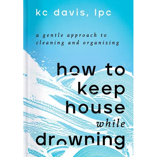 How to Keep House While Drowning: A Gentle Approach to Cleaning and Organizing - Hardcover
