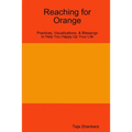 Reaching for Orange: Practices, Visualizations, & Blessings to Help You Happy Up Your Life - Paperback