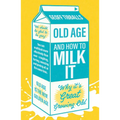Old Age and How to Milk It: Why It's Great Growing Old - Paperback