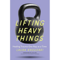 Lifting Heavy Things: Healing Trauma One Rep at a Time - Paperback