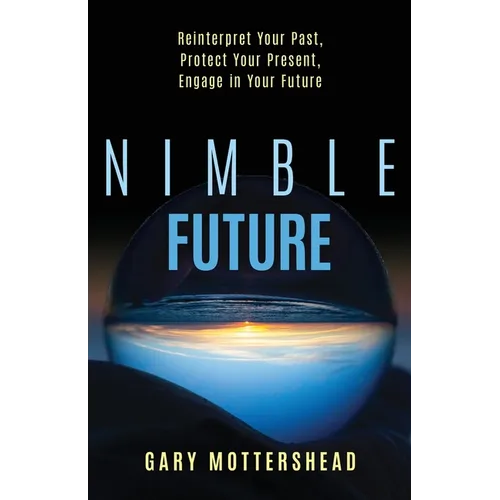 Nimble Future: Reinterpret Your Past, Protect Your Present, Engage in Your Future - Paperback