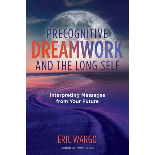 Precognitive Dreamwork and the Long Self: Interpreting Messages from Your Future - Paperback