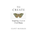 To Create: Imagining the Good Life Through Music - Paperback
