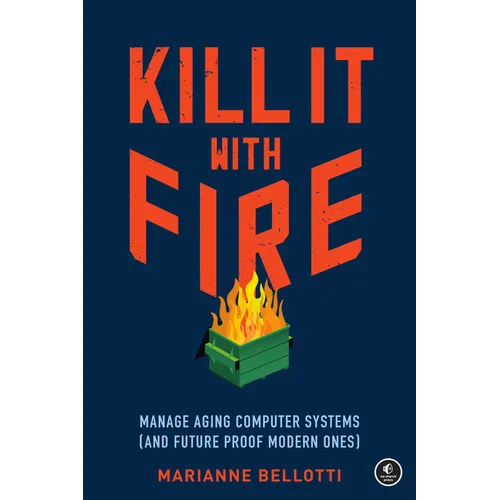 Kill It with Fire: Manage Aging Computer Systems (and Future Proof Modern Ones) - Paperback