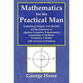 Mathematics for the Practical Man - Explaining Simply and Quickly All the Elements of Algebra, Geometry, Trigonometry, Logarithms, Coördinate Ge - Paperback