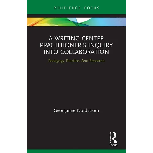A Writing Center Practitioner's Inquiry Into Collaboration: Pedagogy, Practice, and Research - Paperback
