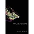 What Science Knows: And How It Knows It - Hardcover