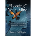 "Loosing" Your Mind: Liberating Your Intellect for Critical Thinking - Hardcover