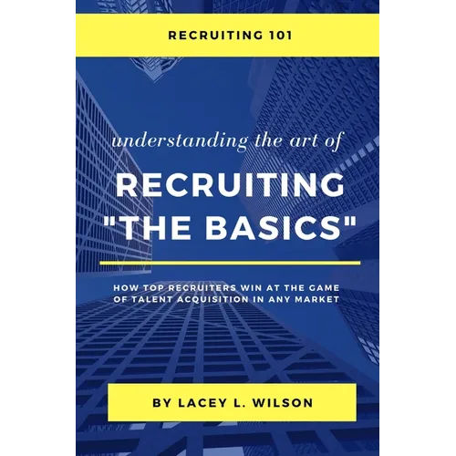 Recruiting 101 Understanding the Art of Recruiting - The Basics - Paperback
