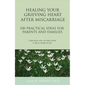 Healing Your Grieving Heart After Miscarriage: 100 Practical Ideas for Parents and Families - Paperback