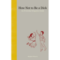 How Not to Be a Dick: An Everyday Etiquette Guide - Hardcover