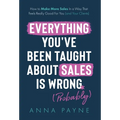 Everything You've Been Taught About Sales Is Wrong (*Probably) - Hardcover