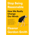 Stop Being Reasonable: How We Really Change Our Minds - Hardcover