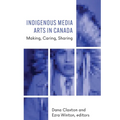 Indigenous Media Arts in Canada: Making, Caring, Sharing - Paperback