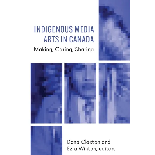 Indigenous Media Arts in Canada: Making, Caring, Sharing - Paperback