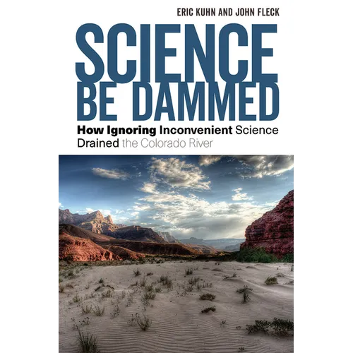 Science Be Dammed: How Ignoring Inconvenient Science Drained the Colorado River - Paperback