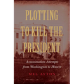 Plotting to Kill the President: Assassination Attempts from Washington to Hoover - Hardcover