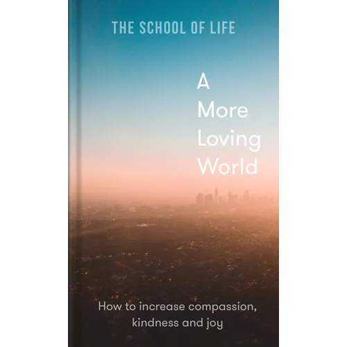 A More Loving World: How to Increase Compassion, Kindness and Joy - Hardcover