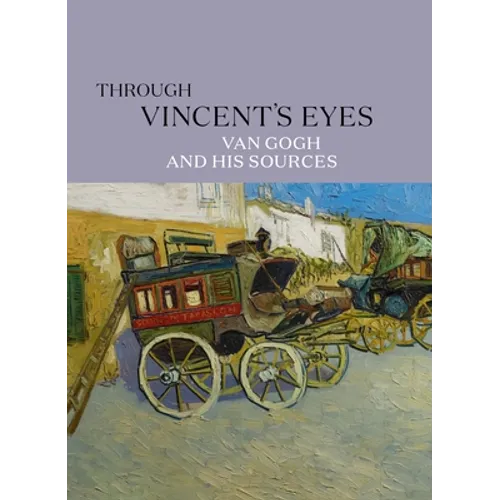 Through Vincent's Eyes: Van Gogh and His Sources - Hardcover