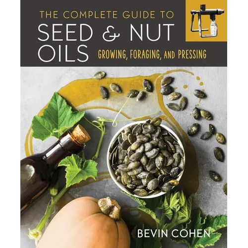 The Complete Guide to Seed and Nut Oils: Growing, Foraging, and Pressing - Paperback
