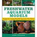 Freshwater Aquarium Models: Recipes for Creating Beautiful Aquariums That Thrive - Paperback