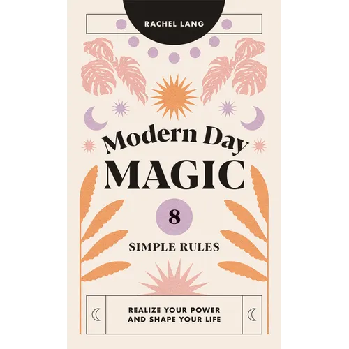 Modern Day Magic: 8 Simple Rules to Realize Your Power and Shape Your Life - Hardcover