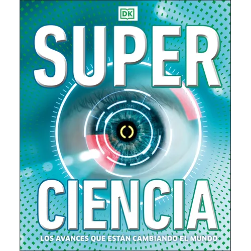 Super Ciencia (Super Science Encyclopedia): Los Avances Que Están Cambiando El Mundo - Hardcover
