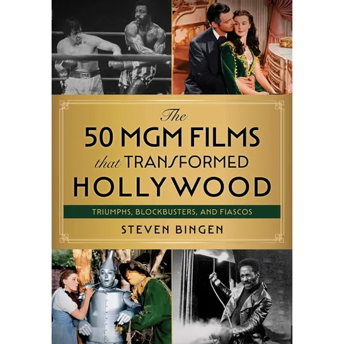 50 MGM Films That Transformed Hollywood: Triumphs, Blockbusters, and Fiascos - Hardcover
