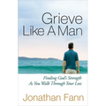 Grieve Like a Man: Finding God's Strength as You Walk Through Your Loss - Paperback