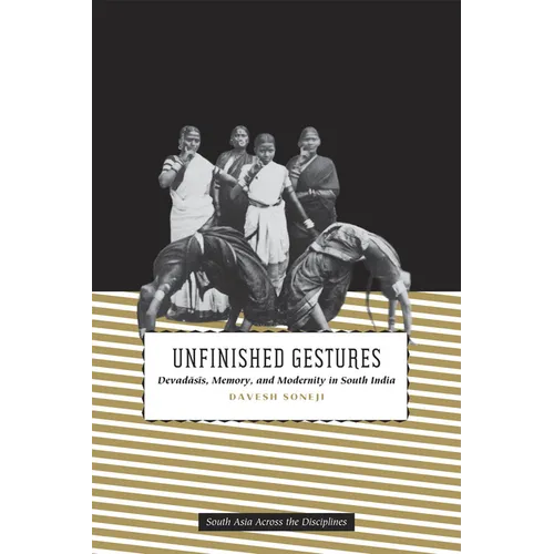 Unfinished Gestures: Devadasis, Memory, and Modernity in South India - Paperback