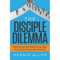 The Disciple Dilemma: Rethinking and Reforming How the Church Does Discipleship - Paperback
