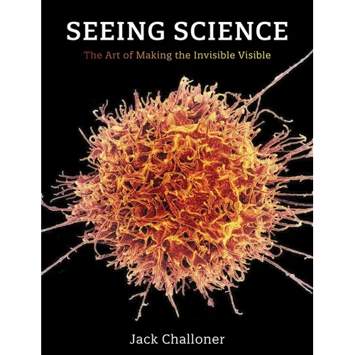 Seeing Science: The Art of Making the Invisible Visible - Paperback