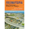 Freewaytopia: How Freeways Shaped Los Angeles - Paperback