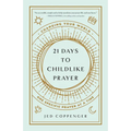 21 Days to Childlike Prayer: Changing Your World One Specific Prayer at a Time - Paperback