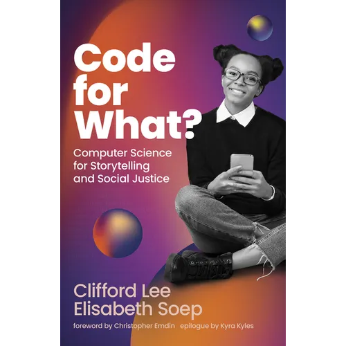 Code for What?: Computer Science for Storytelling and Social Justice - Hardcover