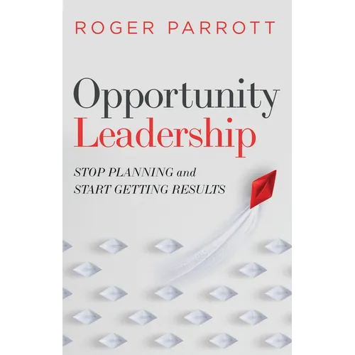 Opportunity Leadership: Stop Planning and Start Getting Results - Paperback
